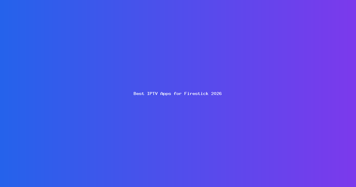 Best IPTV Apps for Firestick in 2026: TiviMate, Smarters Pro and More